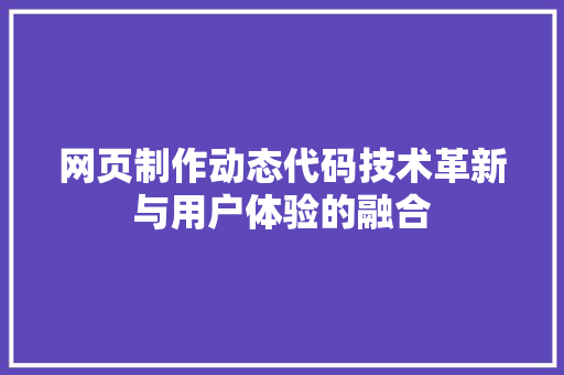 网页制作动态代码技术革新与用户体验的融合