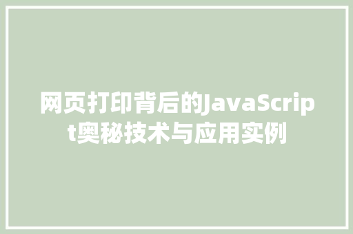 网页打印背后的JavaScript奥秘技术与应用实例