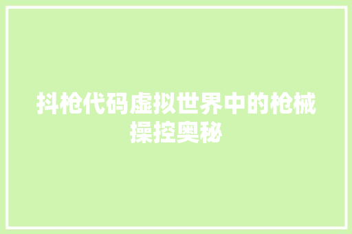 抖枪代码虚拟世界中的枪械操控奥秘
