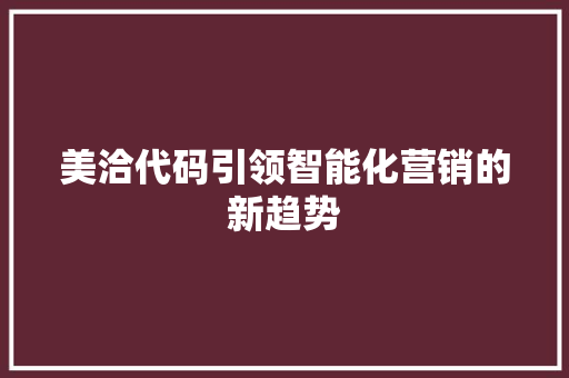 美洽代码引领智能化营销的新趋势