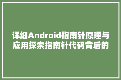 详细Android指南针原理与应用探索指南针代码背后的智慧