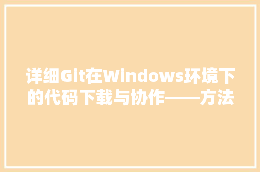详细Git在Windows环境下的代码下载与协作——方法指南