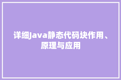 详细Java静态代码块作用、原理与应用