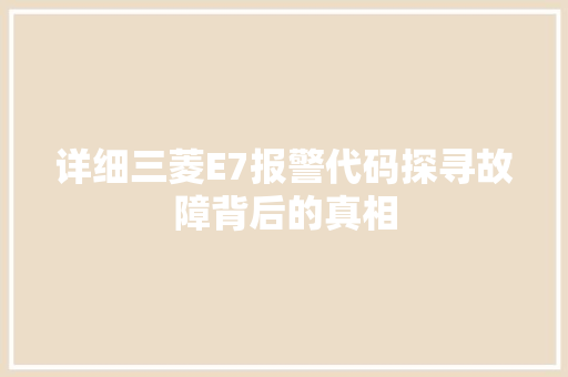 详细三菱E7报警代码探寻故障背后的真相
