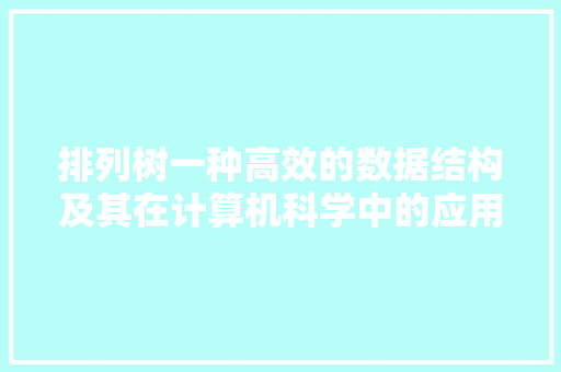 排列树一种高效的数据结构及其在计算机科学中的应用