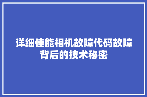 详细佳能相机故障代码故障背后的技术秘密