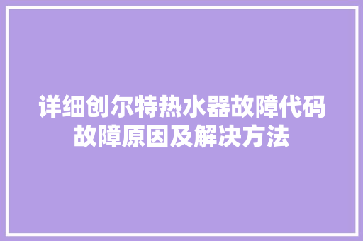 详细创尔特热水器故障代码故障原因及解决方法