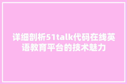详细剖析51talk代码在线英语教育平台的技术魅力