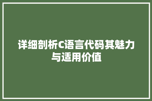 详细剖析C语言代码其魅力与适用价值