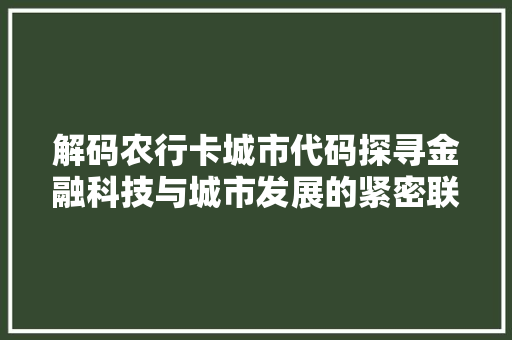 解码农行卡城市代码探寻金融科技与城市发展的紧密联系