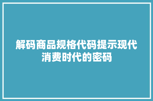 解码商品规格代码提示现代消费时代的密码