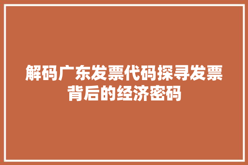 解码广东发票代码探寻发票背后的经济密码
