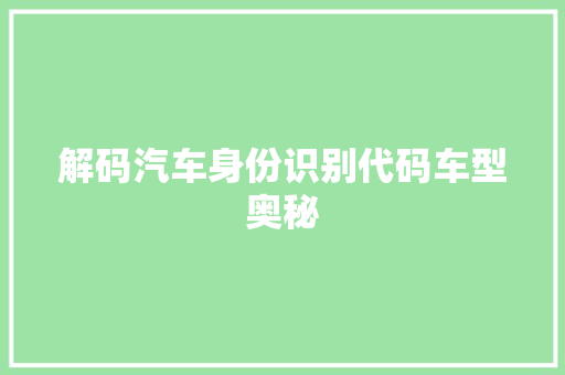 解码汽车身份识别代码车型奥秘