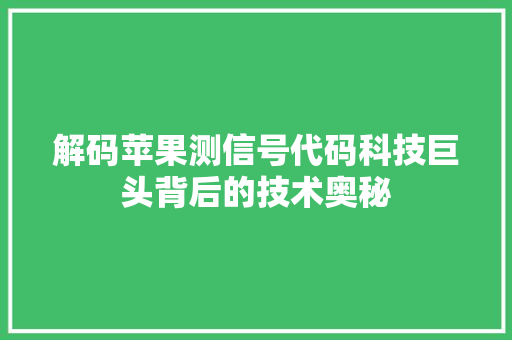 解码苹果测信号代码科技巨头背后的技术奥秘