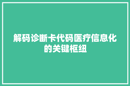 解码诊断卡代码医疗信息化的关键枢纽
