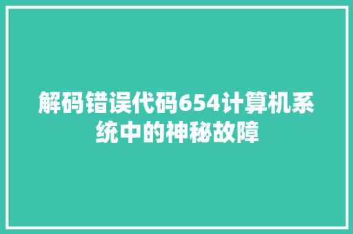 解码错误代码654计算机系统中的神秘故障