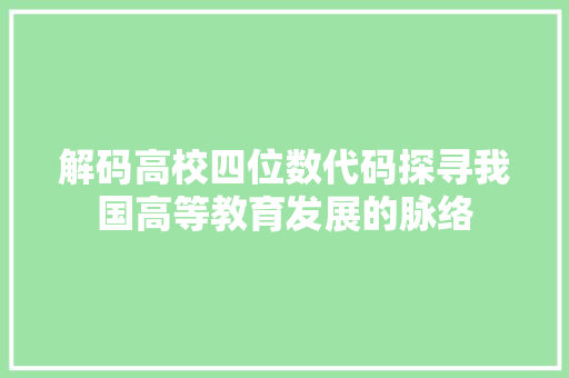 解码高校四位数代码探寻我国高等教育发展的脉络