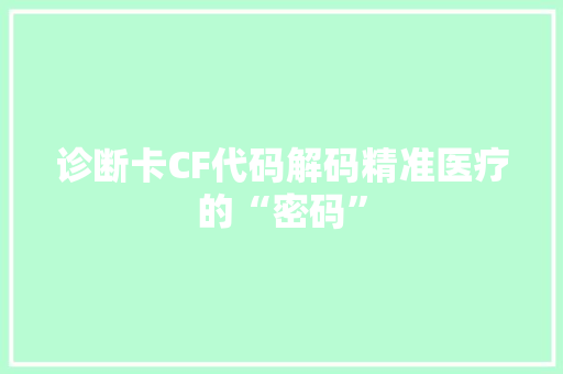诊断卡CF代码解码精准医疗的“密码”