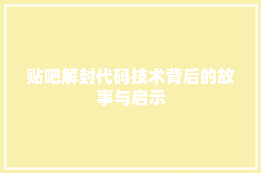 贴吧解封代码技术背后的故事与启示