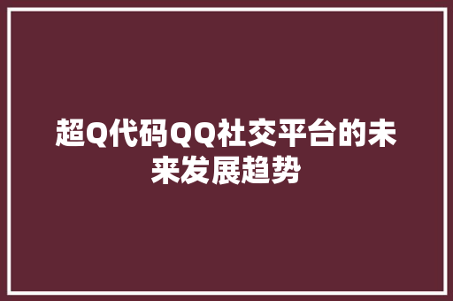 超Q代码QQ社交平台的未来发展趋势