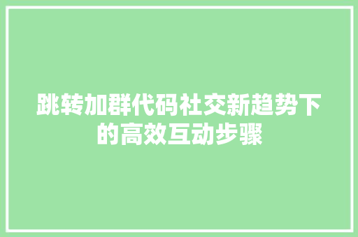 跳转加群代码社交新趋势下的高效互动步骤