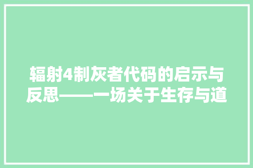 辐射4制灰者代码的启示与反思——一场关于生存与道德的探索之旅