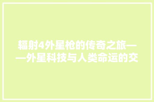 辐射4外星枪的传奇之旅——外星科技与人类命运的交织