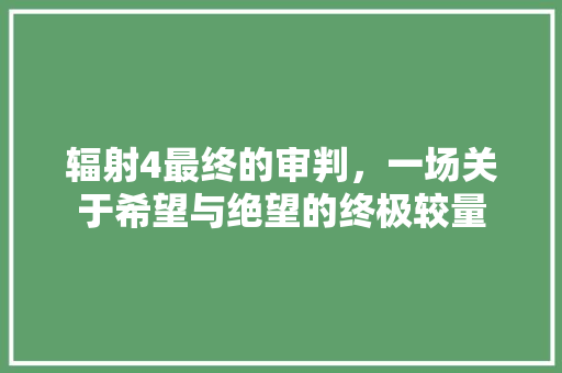 辐射4最终的审判，一场关于希望与绝望的终极较量