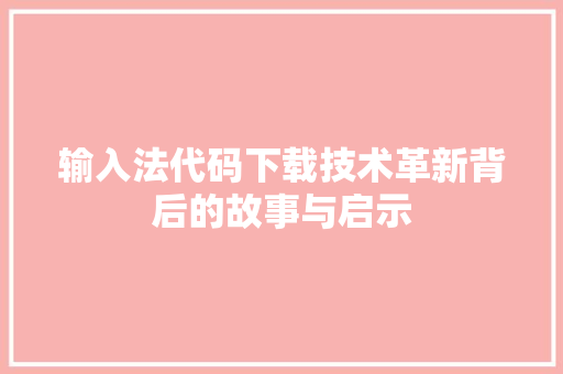 输入法代码下载技术革新背后的故事与启示