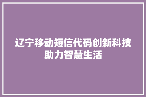 辽宁移动短信代码创新科技助力智慧生活