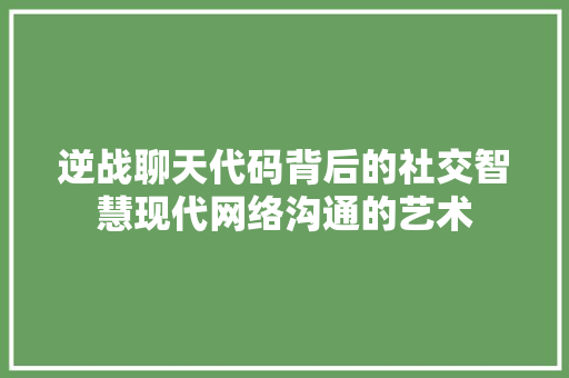 逆战聊天代码背后的社交智慧现代网络沟通的艺术