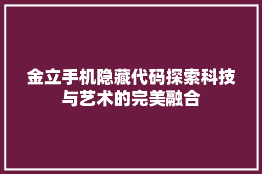 金立手机隐藏代码探索科技与艺术的完美融合