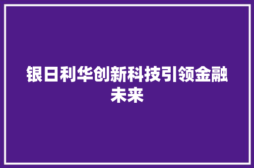 银日利华创新科技引领金融未来  第1张