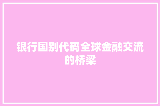 银行国别代码全球金融交流的桥梁