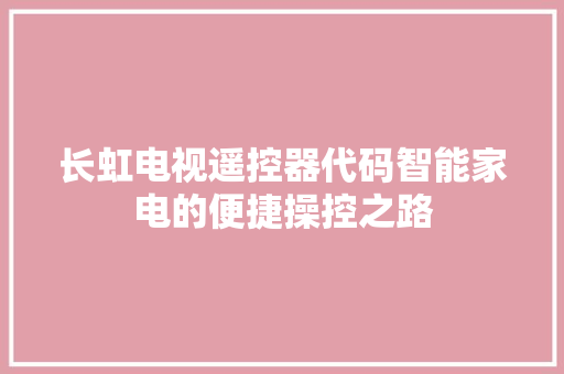 长虹电视遥控器代码智能家电的便捷操控之路