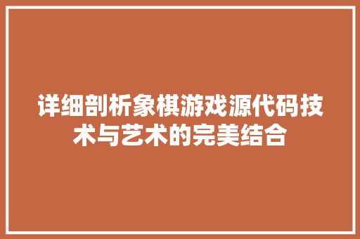 详细剖析象棋游戏源代码技术与艺术的完美结合