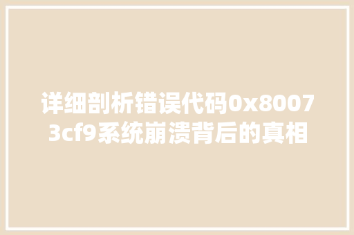详细剖析错误代码0x80073cf9系统崩溃背后的真相