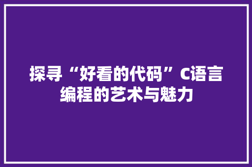 探寻“好看的代码”C语言编程的艺术与魅力