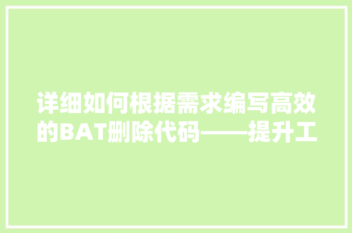 详细如何根据需求编写高效的BAT删除代码——提升工作效率的方法