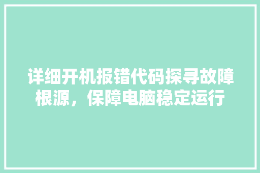 详细开机报错代码探寻故障根源，保障电脑稳定运行