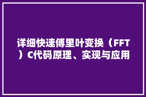 详细快速傅里叶变换（FFT）C代码原理、实现与应用