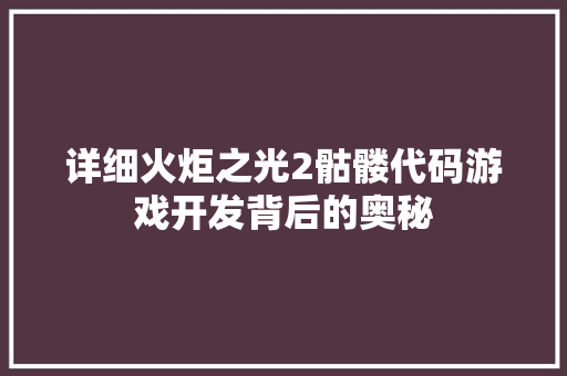 详细火炬之光2骷髅代码游戏开发背后的奥秘