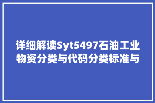详细解读Syt5497石油工业物资分类与代码分类标准与行业应用