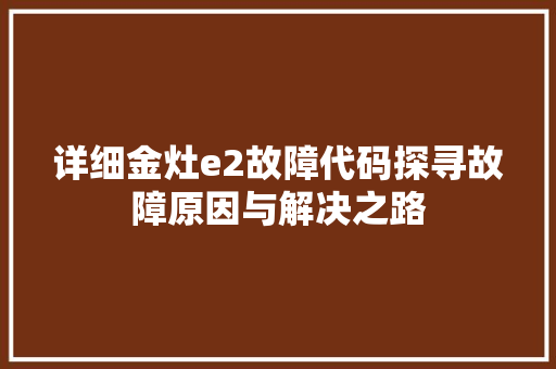 详细金灶e2故障代码探寻故障原因与解决之路