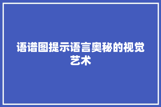 语谱图提示语言奥秘的视觉艺术