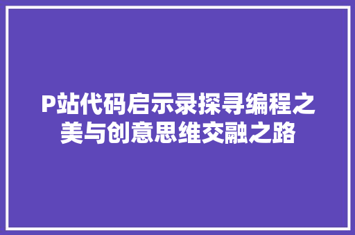 P站代码启示录探寻编程之美与创意思维交融之路