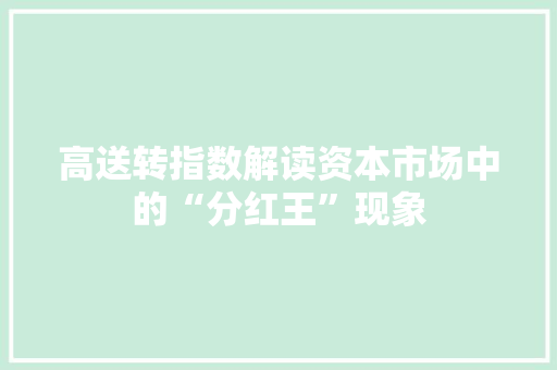 高送转指数解读资本市场中的“分红王”现象