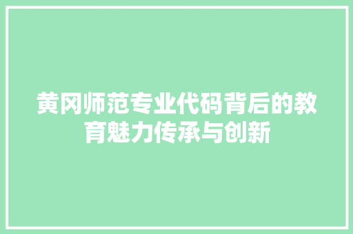 黄冈师范专业代码背后的教育魅力传承与创新