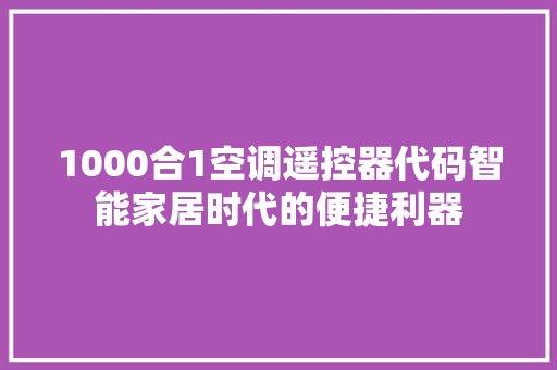 1000合1空调遥控器代码智能家居时代的便捷利器