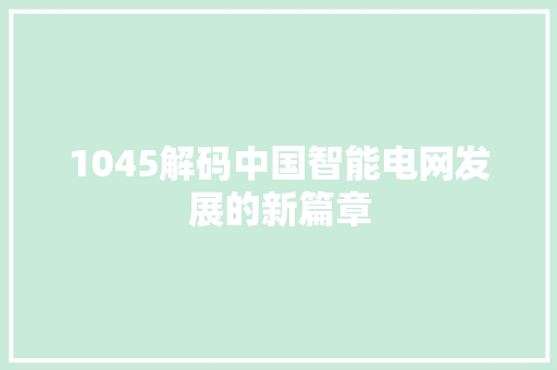 1045解码中国智能电网发展的新篇章